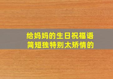 给妈妈的生日祝福语 简短独特别太矫情的